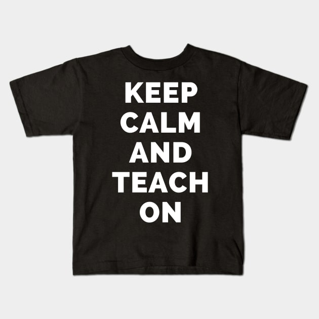 Keep Calm And Teach On - Black And White Simple Font - Funny Meme Sarcastic Satire - Self Inspirational Quotes - Inspirational Quotes About Life and Struggles Kids T-Shirt by Famgift